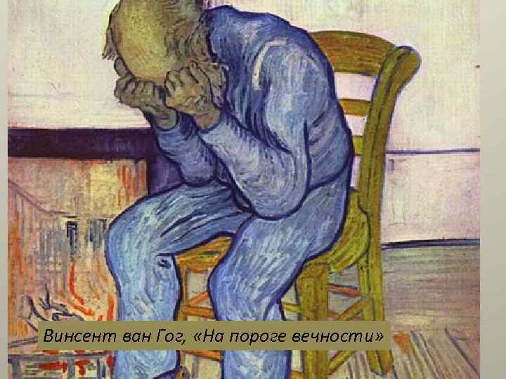 Винсент ван Гог, «На пороге вечности» 