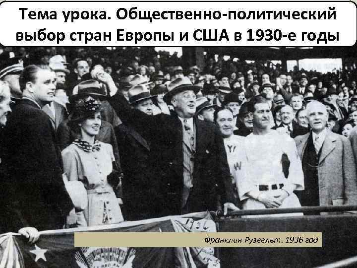 Тема урока. Общественно-политический выбор стран Европы и США в 1930 -е годы Франклин Рузвельт.