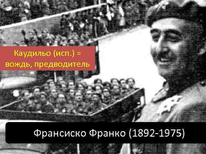 Каудильо (исп. ) = вождь, предводитель Франсиско Франко (1892 -1975) 