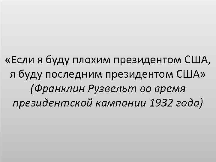  «Если я буду плохим президентом США, я буду последним президентом США» (Франклин Рузвельт