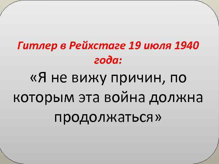 Гитлер в Рейхстаге 19 июля 1940 года: «Я не вижу причин, по которым эта