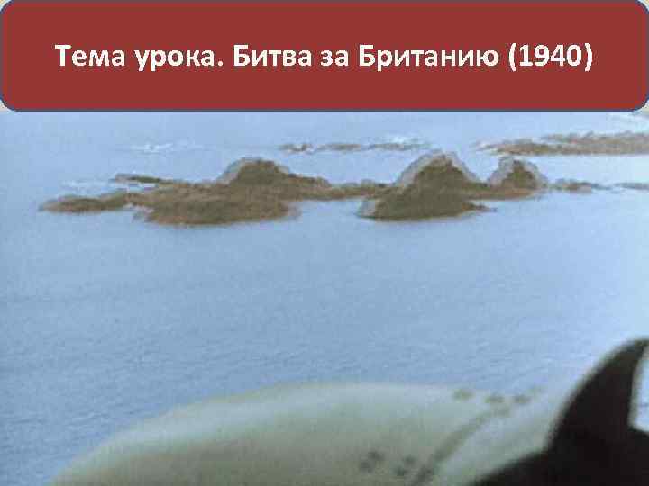 Тема урока. Битва за Британию (1940) 