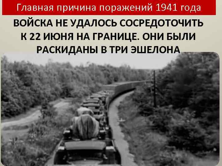 Главная причина поражений 1941 года ВОЙСКА НЕ УДАЛОСЬ СОСРЕДОТОЧИТЬ К 22 ИЮНЯ НА ГРАНИЦЕ.