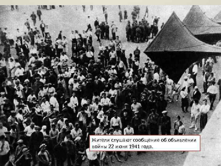 Жители слушают сообщение об объявлении войны 22 июня 1941 года. 