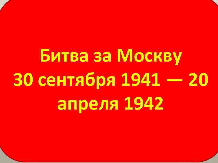 Битва за Москву 30 сентября 1941 — 20 апреля 1942 