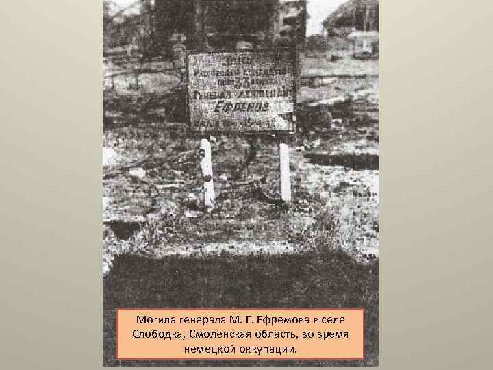 Могила генерала М. Г. Ефремова в селе Слободка, Смоленская область, во время немецкой оккупации.