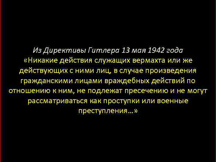 Из Директивы Гитлера 13 мая 1942 года «Никакие действия служащих вермахта или же действующих