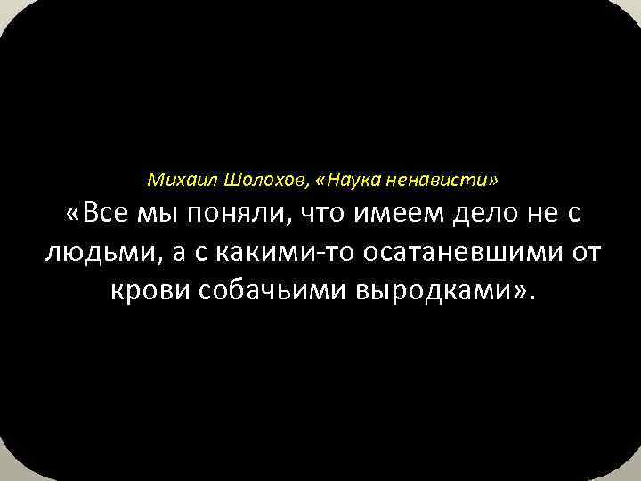 Михаил Шолохов, «Наука ненависти» «Все мы поняли, что имеем дело не с людьми, а