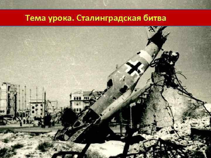 Тема урока. Сталинградская битва 