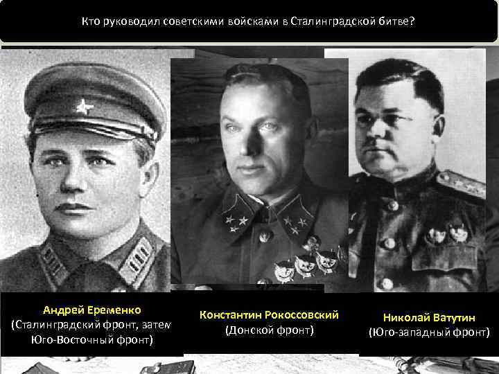 Кто руководил советскими войсками в Сталинградской битве? Андрей Еременко (Сталинградский фронт, затем Юго-Восточный фронт)