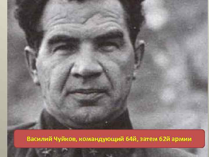 Василий Чуйков, командующий 64 й, затем 62 й армии 