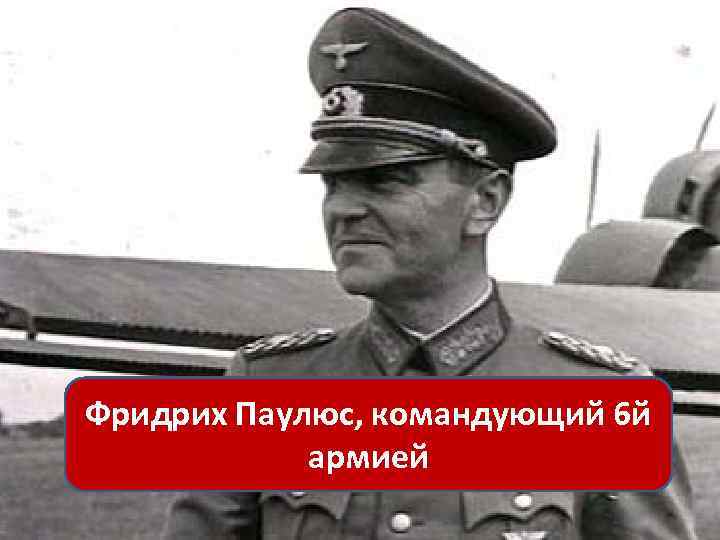 Фридрих Паулюс, командующий 6 й армией 