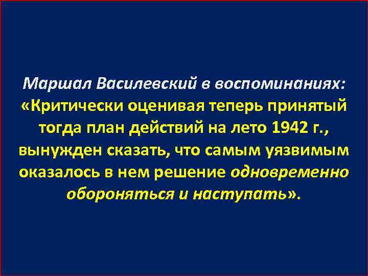 Маршал Василевский в воспоминаниях: «Критически оценивая теперь принятый тогда план действий на лето 1942