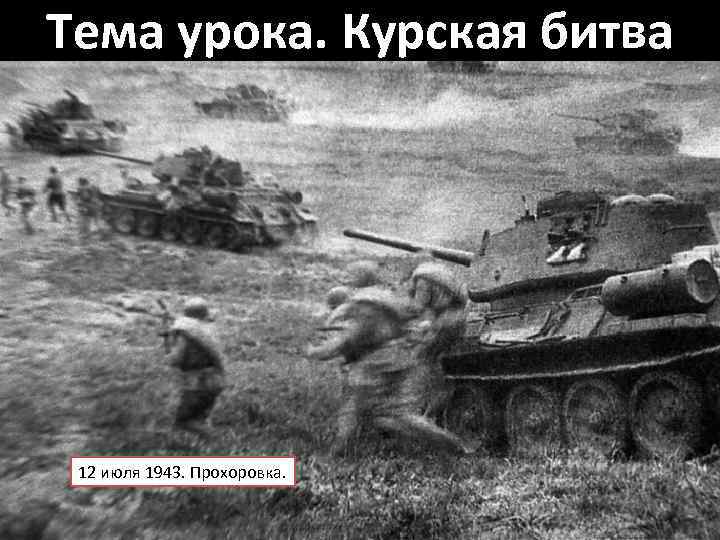 Тема урока. Курская битва 12 июля 1943. Прохоровка. 