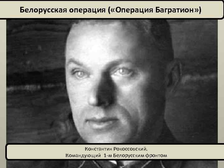 Белорусская операция ( «Операция Багратион» ) Константин Рокоссовский. Командующий 1 -м Белорусским фронтом 