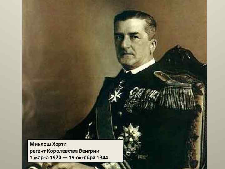 Миклош Хорти регент Королевства Венгрии 1 марта 1920 — 15 октября 1944 