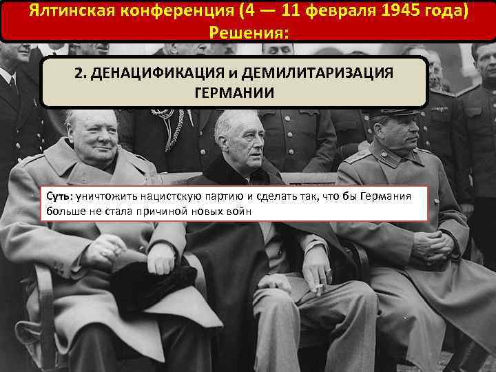 Ялтинская конференция (4 — 11 февраля 1945 года) Решения: 2. ДЕНАЦИФИКАЦИЯ и ДЕМИЛИТАРИЗАЦИЯ ГЕРМАНИИ