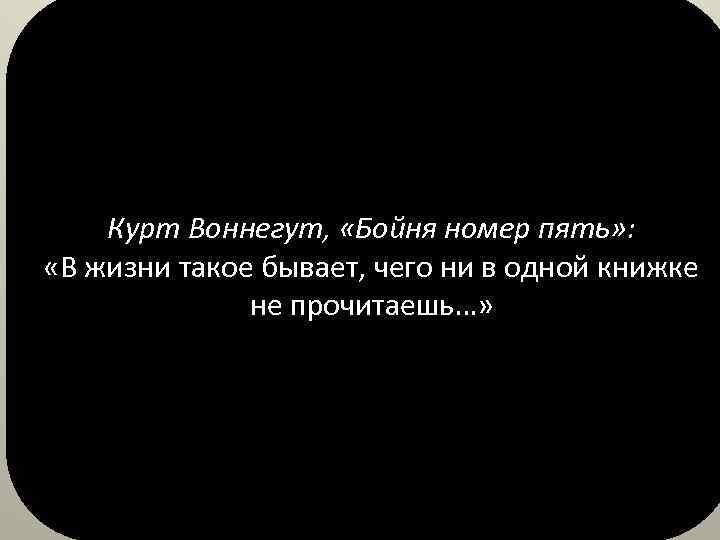 Курт Воннегут, «Бойня номер пять» : «В жизни такое бывает, чего ни в одной