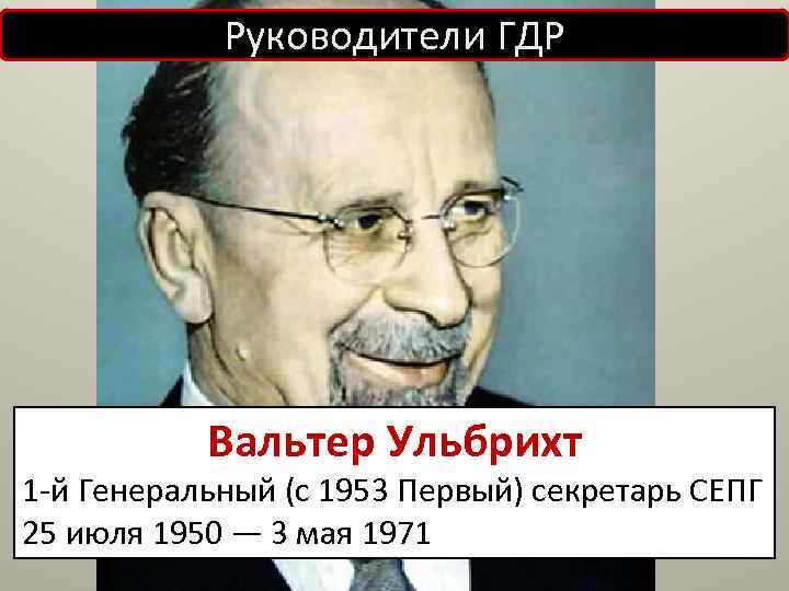 Руководители ГДР Вальтер Ульбрихт 1 -й Генеральный (с 1953 Первый) секретарь СЕПГ 25 июля