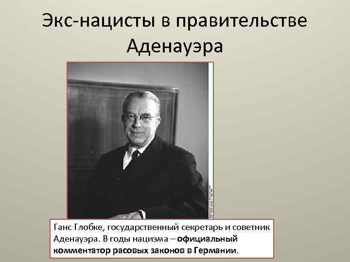 Экс-нацисты в правительстве Аденауэра Ганс Глобке, государственный секретарь и советник Аденауэра. В годы нацизма