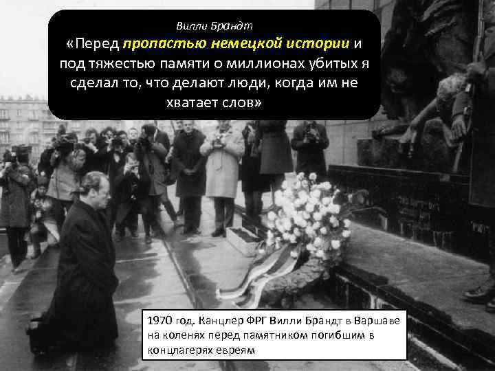 Вилли Брандт «Перед пропастью немецкой истории и под тяжестью памяти о миллионах убитых я
