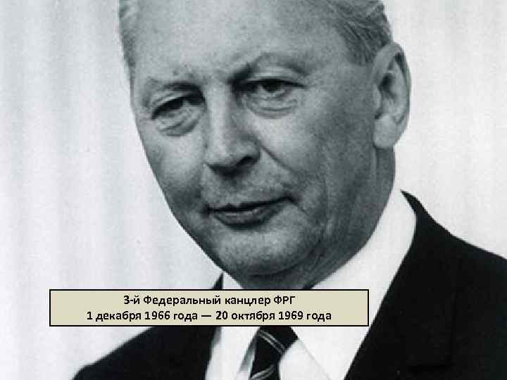 3 -й Федеральный канцлер ФРГ 1 декабря 1966 года — 20 октября 1969 года