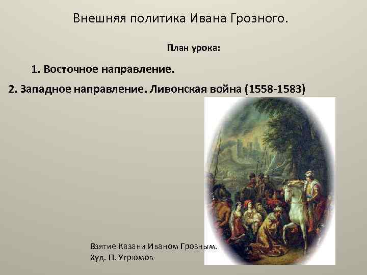 Внешняя политика Ивана Грозного. План урока: 1. Восточное направление. 2. Западное направление. Ливонская война