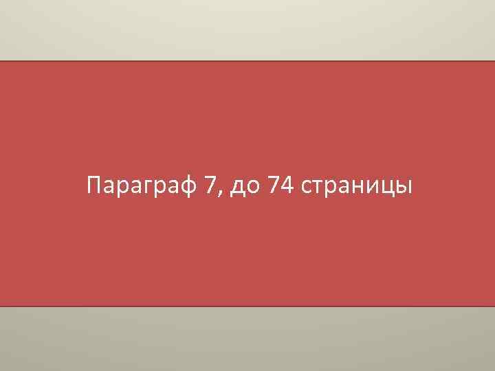 Параграф 7, до 74 страницы 