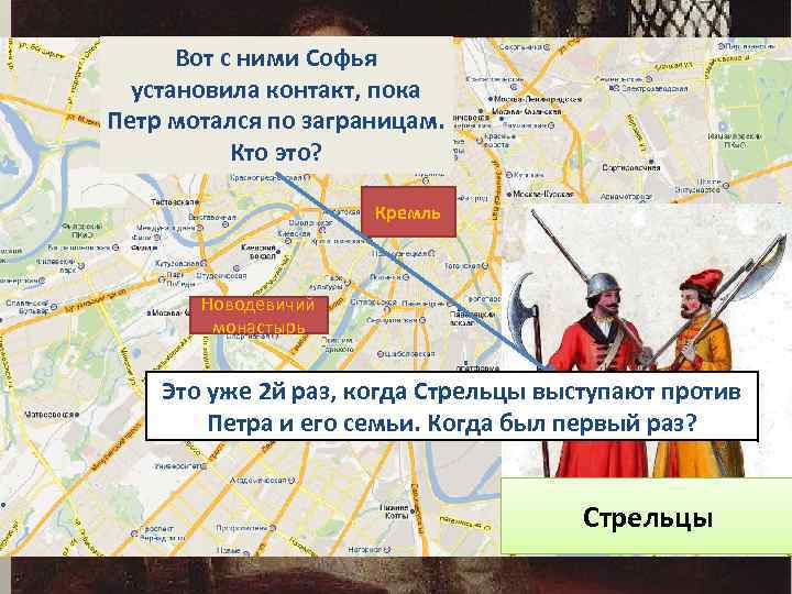 Вот с ними Софья установила контакт, пока Петр мотался по заграницам. Кто это? Кремль