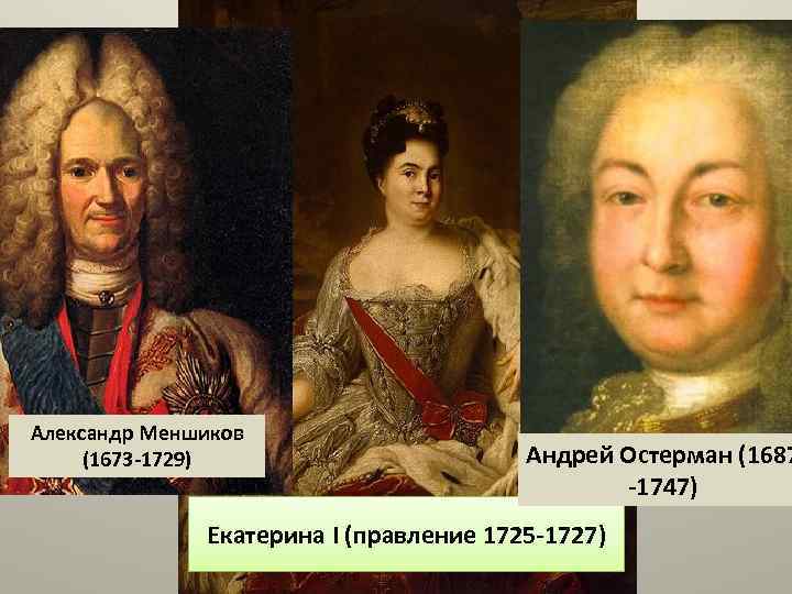 Александр Меншиков (1673 -1729) Андрей Остерман (1687 -1747) Екатерина I (правление 1725 -1727) 