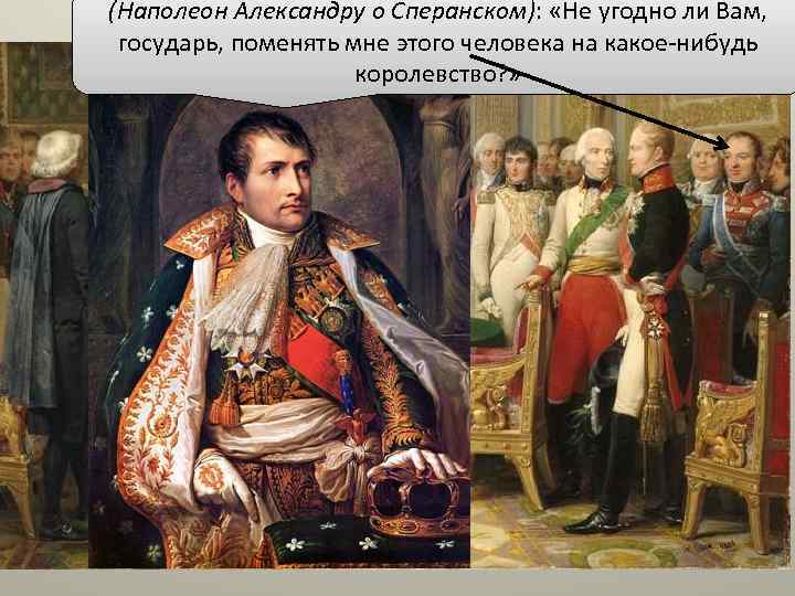 (Наполеон Александру о Сперанском): «Не угодно ли Вам, государь, поменять мне этого человека на