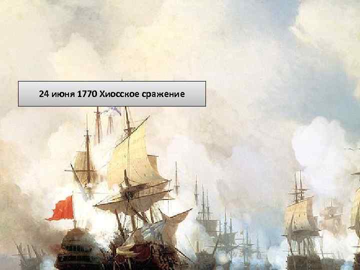 Русско-турецкая война 1768 -1774 годов Главные победы: 24 июня 1770 Хиосское сражение Чесменское сражение