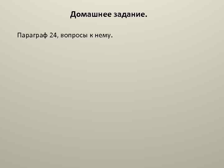 Домашнее задание. Параграф 24, вопросы к нему. 