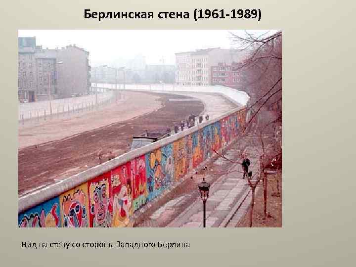 Берлинская стена (1961 -1989) Вид на стену со стороны Западного Берлина 