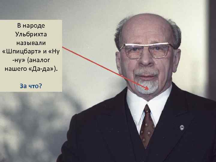 В народе Ульбрихта называли «Шпицбарт» и «Ну -ну» (аналог нашего «Да-да» ). За что?