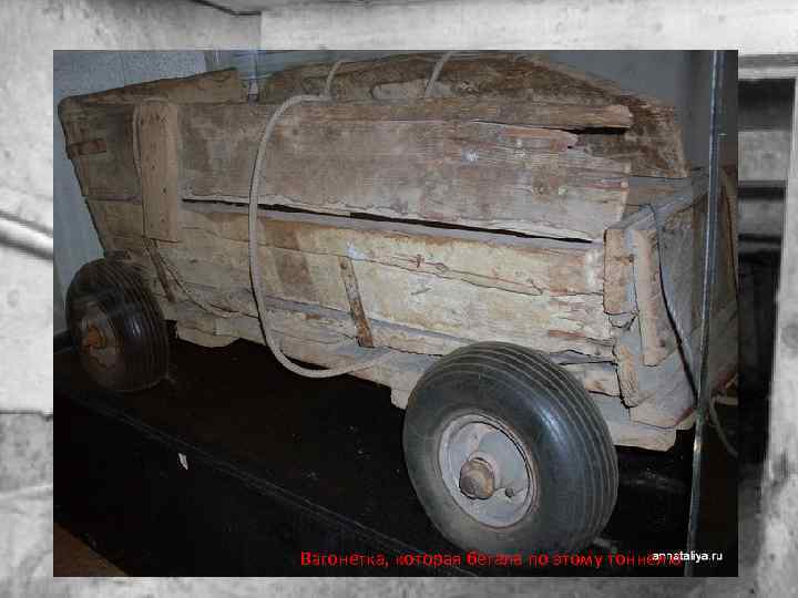 Вагонетка, которая бегала по этому тоннелю 