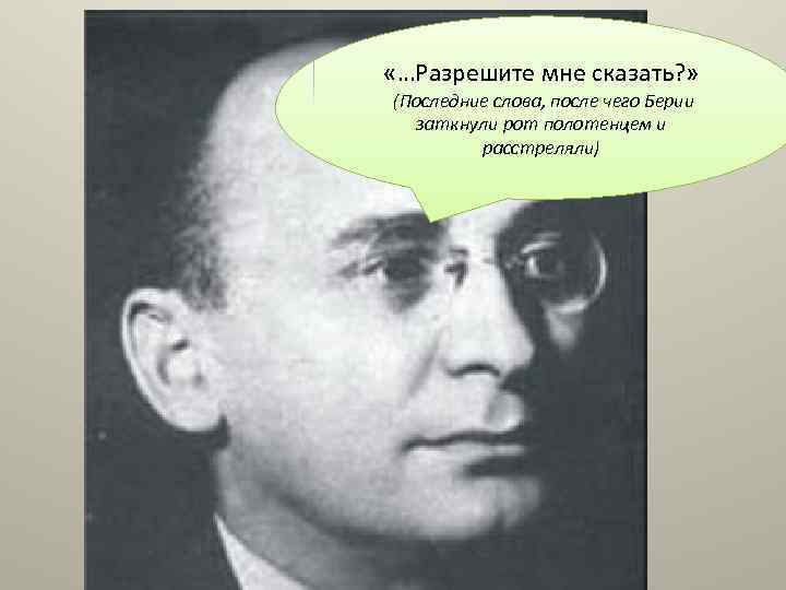  «…Разрешите мне сказать? » (Последние слова, после чего Берии заткнули рот полотенцем и