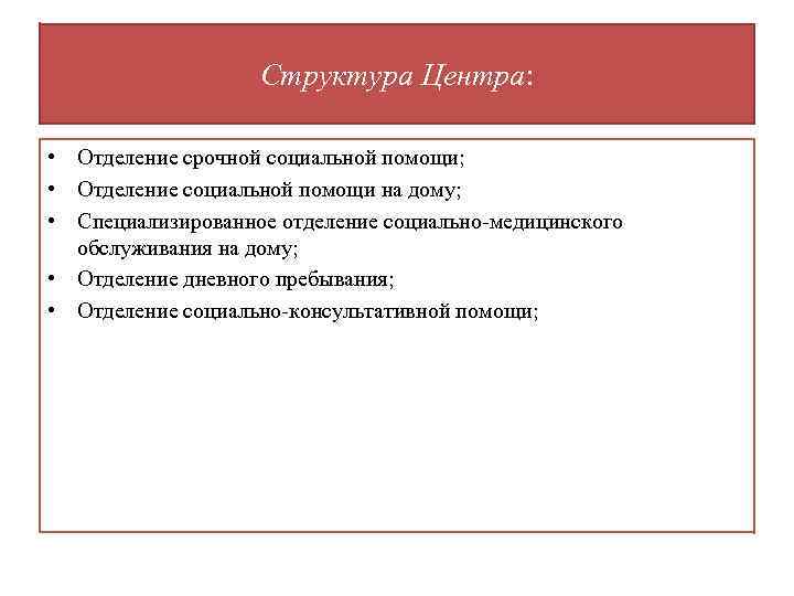 Структура Центра: • Отделение срочной социальной помощи; • Отделение социальной помощи на дому; •