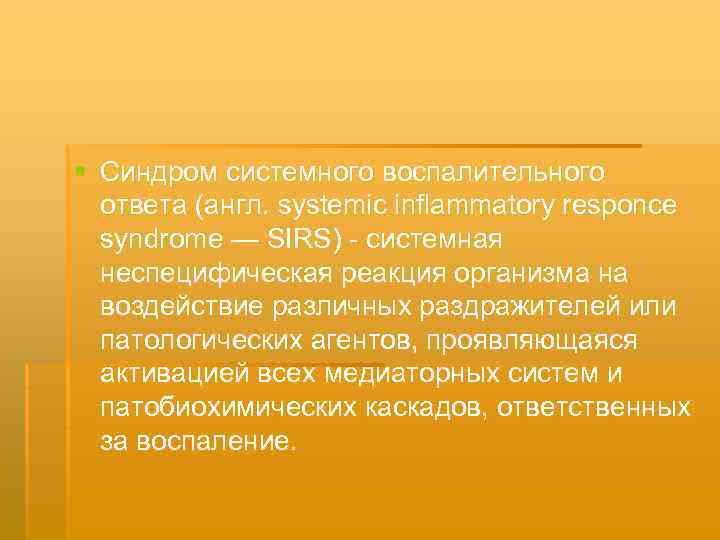 § Синдром системного воспалительного ответа (англ. systemic inflammatory responce syndrome — SIRS) системная неспецифическая