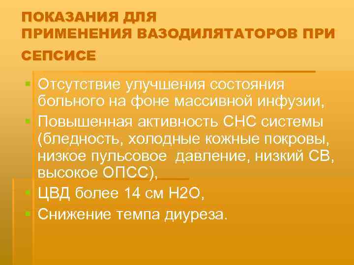 ПОКАЗАНИЯ ДЛЯ ПРИМЕНЕНИЯ ВАЗОДИЛЯТАТОРОВ ПРИ СЕПСИСЕ § Отсутствие улучшения состояния больного на фоне массивной