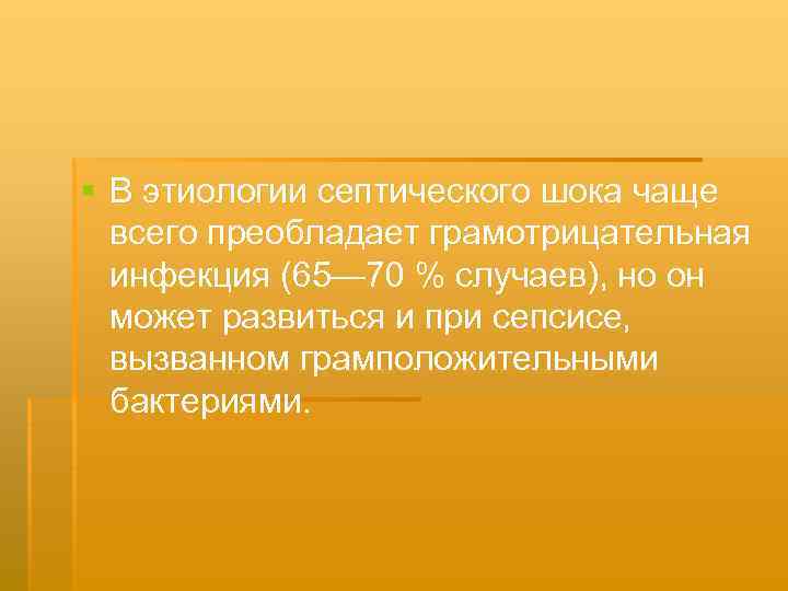 § В этиологии септического шока чаще всего преобладает грамотрицательная инфекция (65— 70 % случаев),