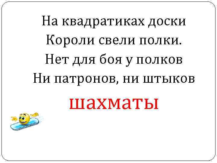 На квадратиках доски Короли свели полки. Нет для боя у полков Ни патронов, ни