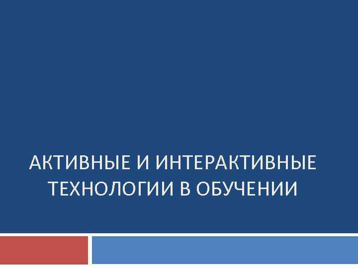 АКТИВНЫЕ И ИНТЕРАКТИВНЫЕ ТЕХНОЛОГИИ В ОБУЧЕНИИ 