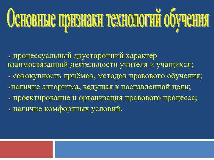 процессуальный двусторонний характер взаимосвязанной деятельности учителя и учащихся; совокупность приёмов, методов правового обучения; наличие