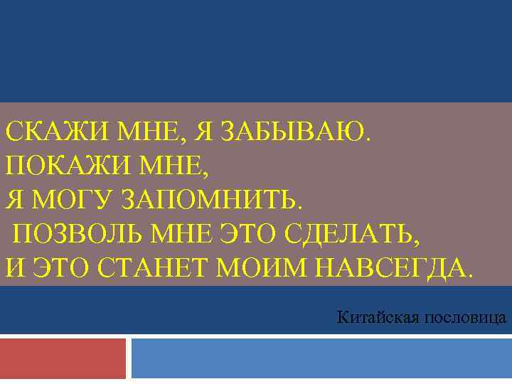СКАЖИ МНЕ, Я ЗАБЫВАЮ. ПОКАЖИ МНЕ, Я МОГУ ЗАПОМНИТЬ. ПОЗВОЛЬ МНЕ ЭТО СДЕЛАТЬ, И