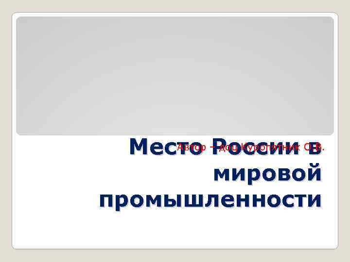 Автор России в Место – доц Куропятник О. В. мировой промышленности 