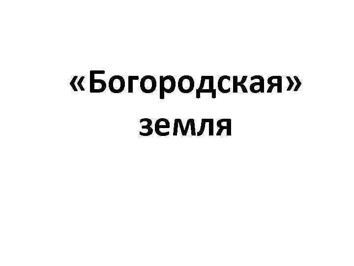  «Богородская» земля 