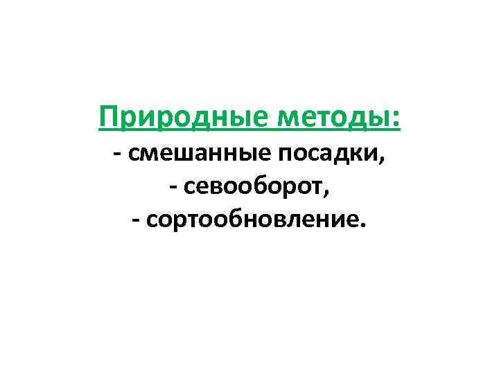 Природные методы: - смешанные посадки, - севооборот, - сортообновление. 