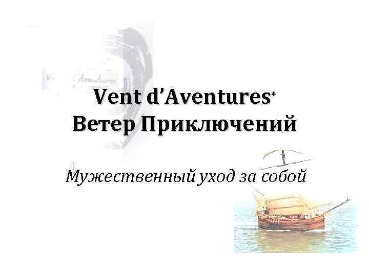 Vent d’Aventures* Ветер Приключений Мужественный уход за собой 