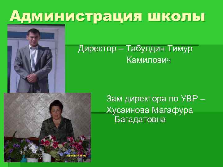 Администрация школы Директор – Табулдин Тимур Камилович Зам директора по УВР – Хусаинова Магафура